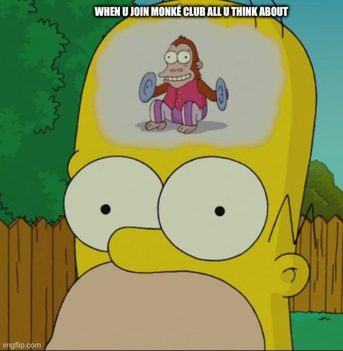 homer monkey | WHEN U JOIN MONKÉ CLUB ALL U THINK ABOUT | image tagged in homer monkey | made w/ Imgflip meme maker