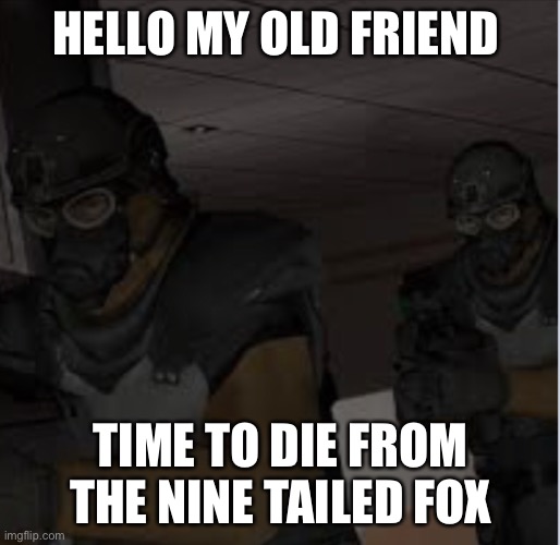 HELLO MY OLD FRIEND TIME TO DIE FROM THE NINE TAILED FOX | made w/ Imgflip meme maker