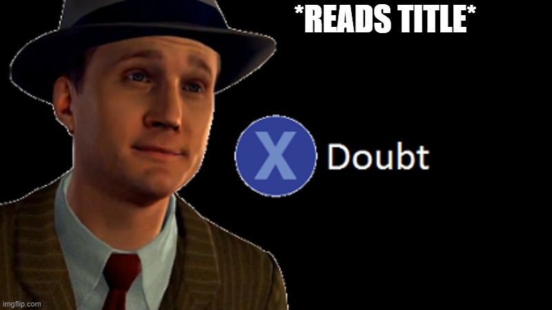 L.A. Noire Press X To Doubt | *READS TITLE* | image tagged in l a noire press x to doubt | made w/ Imgflip meme maker