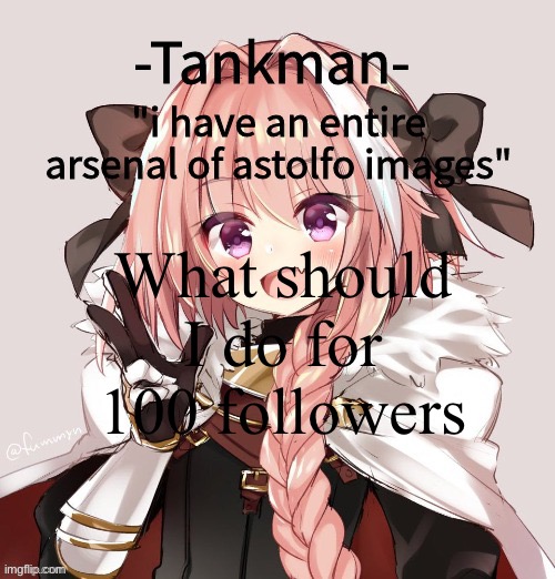 tankman astolfo template | What should I do for 100 followers | image tagged in tankman astolfo template | made w/ Imgflip meme maker
