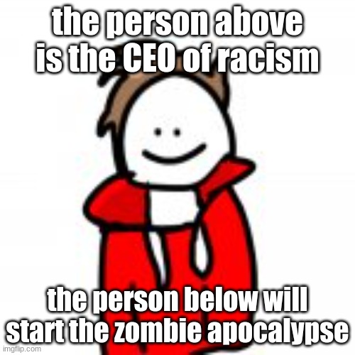 the person above is the CEO of racism; the person below will start the zombie apocalypse | made w/ Imgflip meme maker