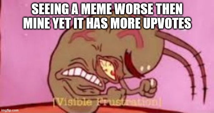 Not understandable | SEEING A MEME WORSE THEN MINE YET IT HAS MORE UPVOTES | image tagged in visible frustration | made w/ Imgflip meme maker