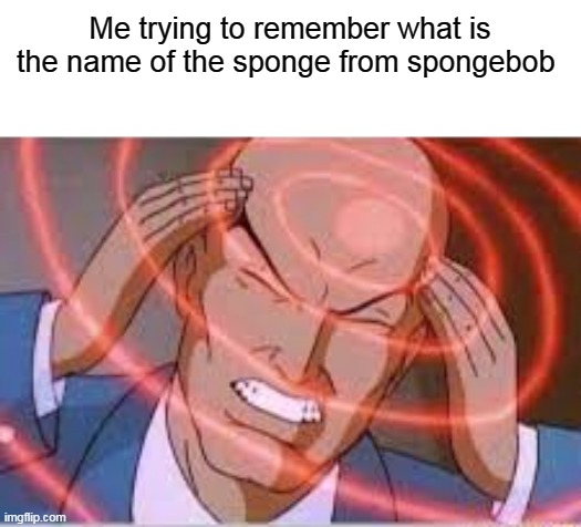 Spongebob | Me trying to remember what is the name of the sponge from spongebob | image tagged in me trying to remember,spongebob | made w/ Imgflip meme maker