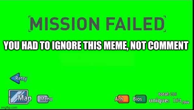 Mission Failed Henry Stickmin | YOU HAD TO IGNORE THIS MEME, NOT COMMENT | image tagged in mission failed henry stickmin | made w/ Imgflip meme maker