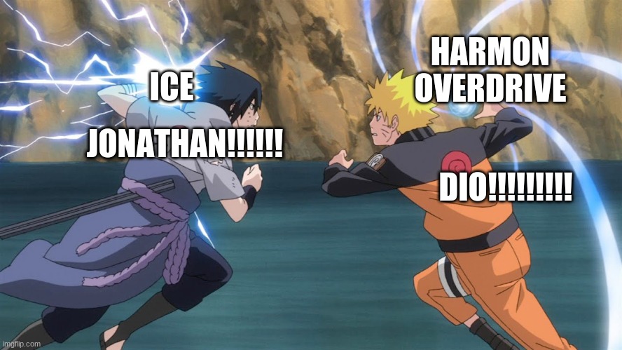 meme of sauce and na | HARMON OVERDRIVE; ICE; DIO!!!!!!!!! JONATHAN!!!!!! | image tagged in naruto sasuke | made w/ Imgflip meme maker