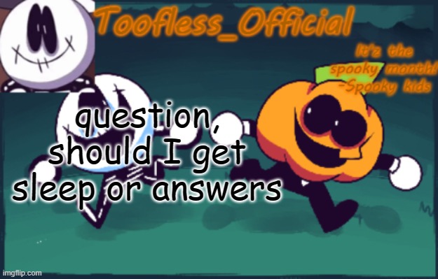 *laughs in 12:26 in the morning* | question, should I get sleep or answers | image tagged in tooflless_official announcement template spooky edition | made w/ Imgflip meme maker