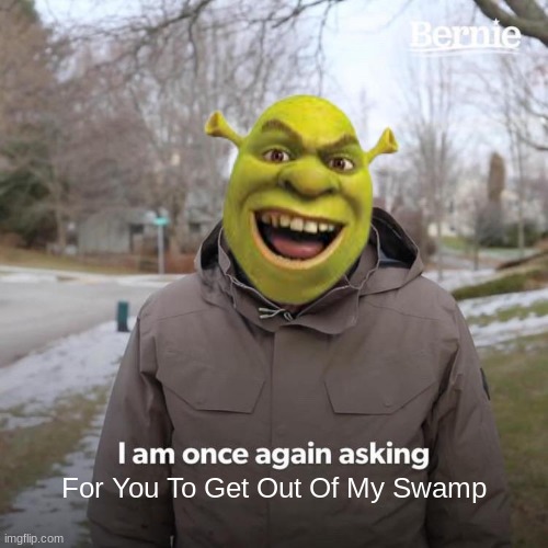 Bernie I Am Once Again Asking For Your Support Meme | For You To Get Out Of My Swamp | image tagged in memes,bernie i am once again asking for your support | made w/ Imgflip meme maker