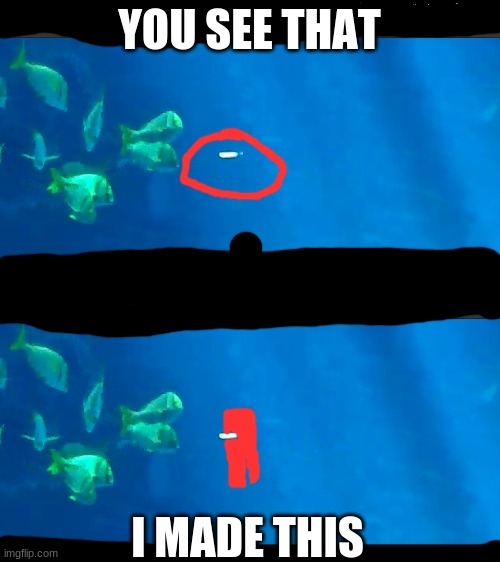 YOU SEE THAT; I MADE THIS | image tagged in among us,fish,sus,imposter | made w/ Imgflip meme maker