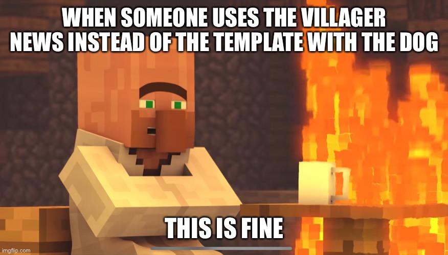 Hehe | WHEN SOMEONE USES THE VILLAGER NEWS INSTEAD OF THE TEMPLATE WITH THE DOG; THIS IS FINE | image tagged in minecraft villagers,this is fine,minecraft | made w/ Imgflip meme maker