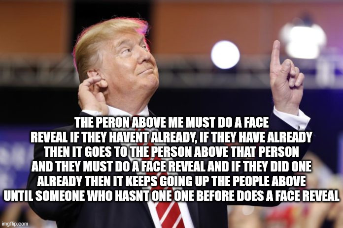 This person above me is crazy | THE PERON ABOVE ME MUST DO A FACE REVEAL IF THEY HAVENT ALREADY, IF THEY HAVE ALREADY THEN IT GOES TO THE PERSON ABOVE THAT PERSON AND THEY MUST DO A FACE REVEAL AND IF THEY DID ONE ALREADY THEN IT KEEPS GOING UP THE PEOPLE ABOVE UNTIL SOMEONE WHO HASNT ONE ONE BEFORE DOES A FACE REVEAL | image tagged in this person above me is crazy | made w/ Imgflip meme maker
