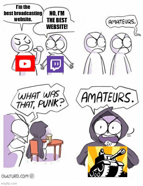 It's true tho | I'm the best broadcasting website. NO, I'M THE BEST WEBSITE! | image tagged in amateurs,youtube,twitch,newgrounds | made w/ Imgflip meme maker