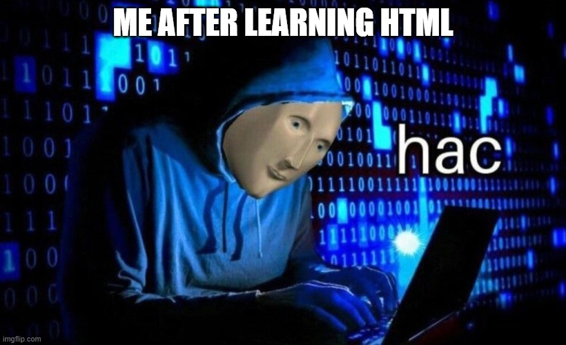 me be like | ME AFTER LEARNING HTML | image tagged in hac | made w/ Imgflip meme maker