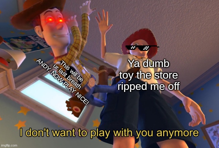 I don't want to play with you anymore | This will be ur last breath ANDY. NOW PLAY NICE! Ya dumb toy the store ripped me off | image tagged in i don't want to play with you anymore | made w/ Imgflip meme maker