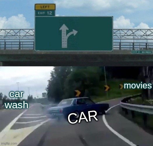 Left Exit 12 Off Ramp | movies; car wash; CAR | image tagged in memes,left exit 12 off ramp | made w/ Imgflip meme maker