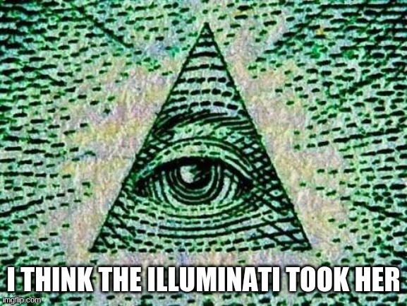 Illuminati | I THINK THE ILLUMINATI TOOK HER | image tagged in illuminati | made w/ Imgflip meme maker