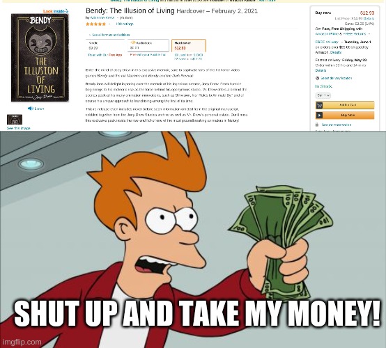 I want that book :() |  SHUT UP AND TAKE MY MONEY! | image tagged in memes,shut up and take my money fry,bendy and the ink machine,batim,illusion of living,bendy book | made w/ Imgflip meme maker