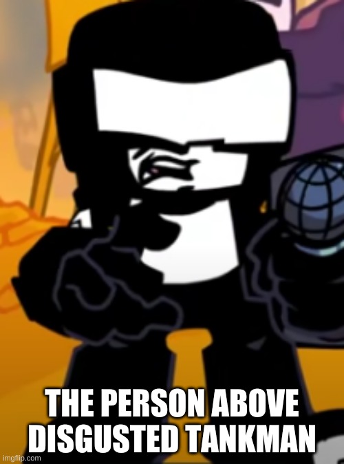 THE PERSON ABOVE DISGUSTED TANKMAN | made w/ Imgflip meme maker