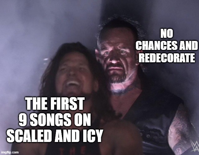 undertaker | NO CHANCES AND REDECORATE; THE FIRST 9 SONGS ON SCALED AND ICY | image tagged in undertaker | made w/ Imgflip meme maker
