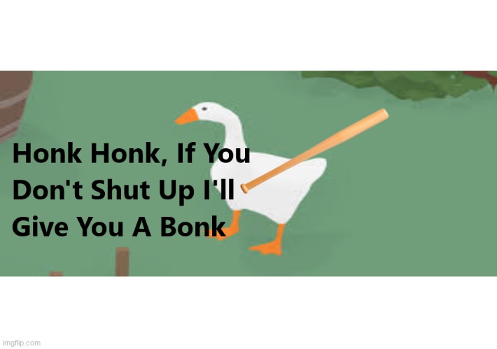 Honk Honk, If You Don't Shut Up I'll Give You A Bonk | image tagged in honk honk if you don't shut up i'll give you a bonk | made w/ Imgflip meme maker