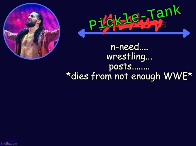 *sticks tongue out* | n-need.... wrestling... posts........
*dies from not enough WWE* | image tagged in pickle-tank seth temp | made w/ Imgflip meme maker