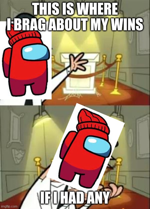 Its so true | THIS IS WHERE I BRAG ABOUT MY WINS; IF I HAD ANY | image tagged in memes,this is where i'd put my trophy if i had one | made w/ Imgflip meme maker