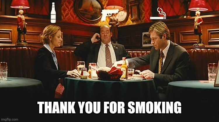 thank you for smoking | THANK YOU FOR SMOKING | image tagged in thank you for smoking | made w/ Imgflip meme maker