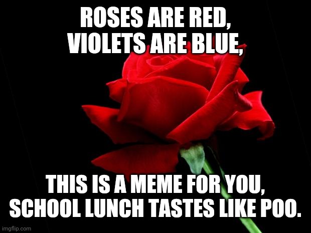Not to mention, this is true, school lunch tastes like poo. | ROSES ARE RED,
VIOLETS ARE BLUE, THIS IS A MEME FOR YOU,
SCHOOL LUNCH TASTES LIKE POO. | image tagged in roses are red,school | made w/ Imgflip meme maker