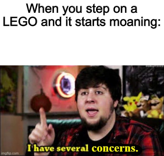 I have several concerns | When you step on a LEGO and it starts moaning: | image tagged in i have several concerns | made w/ Imgflip meme maker
