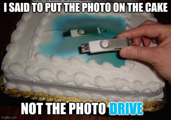 How are people so dumb sometimes? | I SAID TO PUT THE PHOTO ON THE CAKE; NOT THE PHOTO; DRIVE | image tagged in cake,birthday cake,you had one job | made w/ Imgflip meme maker