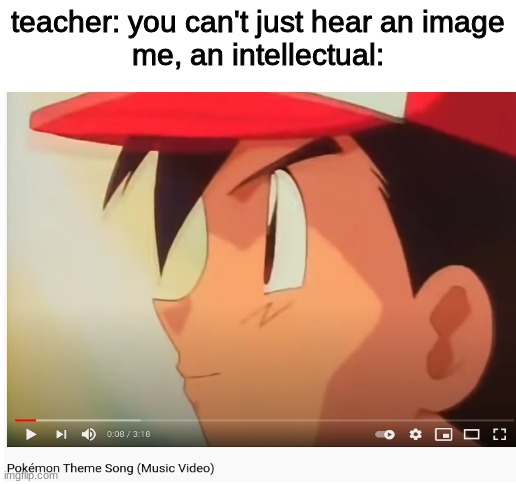 If you can also remember the lyrics, type it in the comments | teacher: you can't just hear an image
me, an intellectual: | image tagged in pokemon,funny,funny memes,memes,lol,relatable | made w/ Imgflip meme maker