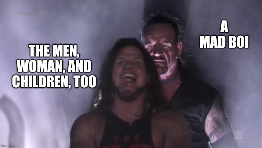 AJ Styles & Undertaker | A MAD BOI; THE MEN, WOMAN, AND CHILDREN, TOO | image tagged in star wars,anikan,not just the men but the woman and the children too | made w/ Imgflip meme maker