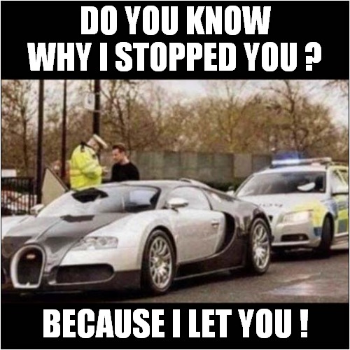 Bugatti Veyron | DO YOU KNOW WHY I STOPPED YOU ? BECAUSE I LET YOU ! | image tagged in funny,bugatti,veyron | made w/ Imgflip meme maker
