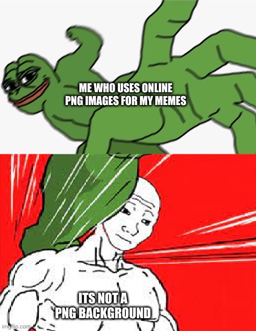 pepe punch vs dodging wojak | ME WHO USES ONLINE PNG IMAGES FOR MY MEMES; ITS NOT A PNG BACKGROUND | image tagged in pepe punch vs dodging wojak | made w/ Imgflip meme maker