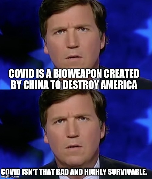 Make up your mind | COVID IS A BIOWEAPON CREATED BY CHINA TO DESTROY AMERICA; COVID ISN'T THAT BAD AND HIGHLY SURVIVABLE. | image tagged in tucker carlson | made w/ Imgflip meme maker