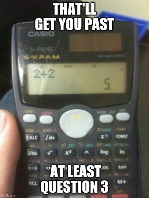 You cheat and STILL get it wrong | THAT'LL GET YOU PAST; AT LEAST QUESTION 3 | image tagged in calculator,you had one job,one job | made w/ Imgflip meme maker