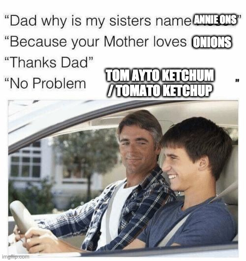 Why is my sister's name Rose | ANNIE ONS; ONIONS; TOM AYTO KETCHUM / TOMATO KETCHUP | image tagged in why is my sister's name rose,tom,tomato,horribel tags,annie ons | made w/ Imgflip meme maker
