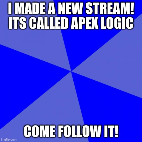 Blank Blue Background Meme | I MADE A NEW STREAM! ITS CALLED APEX LOGIC; COME FOLLOW IT! | image tagged in memes,blank blue background | made w/ Imgflip meme maker
