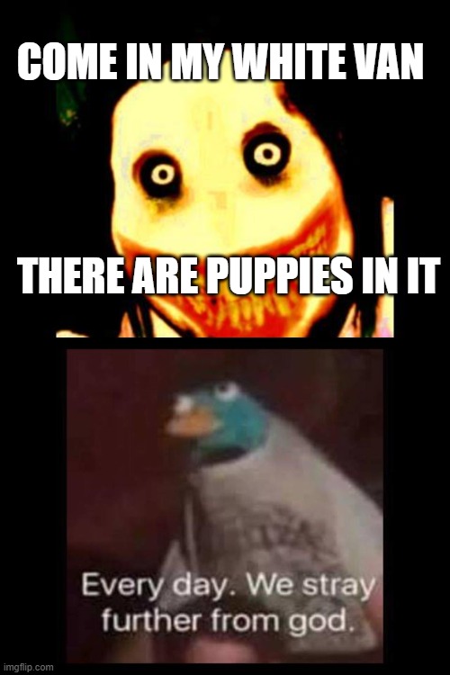 :) | COME IN MY WHITE VAN; THERE ARE PUPPIES IN IT | image tagged in jeff the killer | made w/ Imgflip meme maker