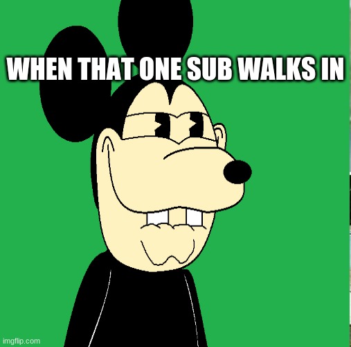 That one Sub | WHEN THAT ONE SUB WALKS IN | image tagged in mickey mouse | made w/ Imgflip meme maker