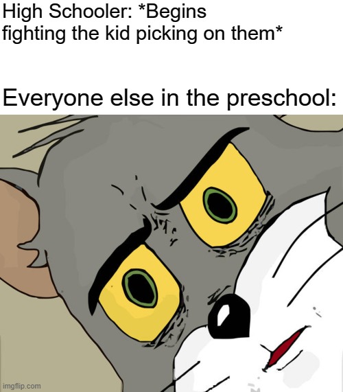 Put them in their place! | High Schooler: *Begins fighting the kid picking on them*; Everyone else in the preschool: | image tagged in memes,blank transparent square,unsettled tom | made w/ Imgflip meme maker