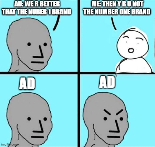 NPC Meme | AD: WE R BETTER THAT THE NUBER 1 BRAND; ME: THEN Y R U NOT THE NUMBER ONE BRAND; AD; AD | image tagged in npc meme | made w/ Imgflip meme maker