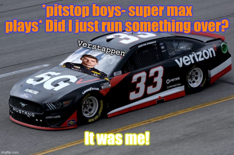 Not again Tails... | *pitstop boys- super max plays* Did I just run something over? Verstappen; It was me! | image tagged in verstappen,tails,memes,nascar,sport | made w/ Imgflip meme maker