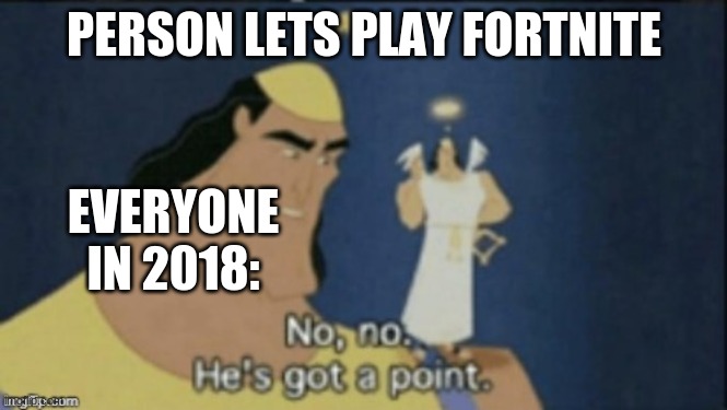 no no hes got a point | PERSON LETS PLAY FORTNITE; EVERYONE IN 2018: | image tagged in no no hes got a point | made w/ Imgflip meme maker