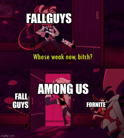 fall guy vs fornite | FALLGUYS; AMONG US; FALL GUYS; FORNITE | image tagged in whose weak now bittch | made w/ Imgflip meme maker