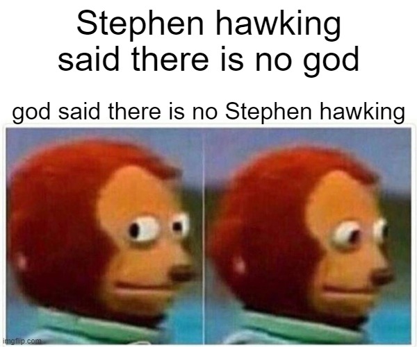 Monkey Puppet Meme | Stephen hawking said there is no god; god said there is no Stephen hawking | image tagged in memes,monkey puppet,dark humor | made w/ Imgflip meme maker