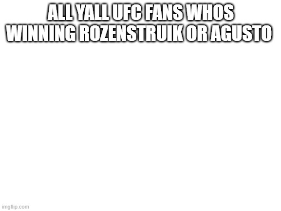 Blank White Template | ALL YALL UFC FANS WHOS WINNING ROZENSTRUIK OR AGUSTO | image tagged in blank white template | made w/ Imgflip meme maker