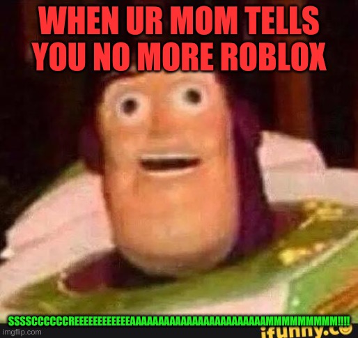 NO MORE ROBLOX MOM SAYS!! | WHEN UR MOM TELLS YOU NO MORE ROBLOX; SSSSCCCCCCREEEEEEEEEEEEAAAAAAAAAAAAAAAAAAAAAAAAMMMMMMMMM!!!! | image tagged in funny buzz lightyear | made w/ Imgflip meme maker