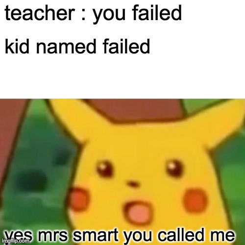 Surprised Pikachu | teacher : you failed; kid named failed; yes mrs smart you called me | image tagged in memes,surprised pikachu,that kid,weird name,suprised | made w/ Imgflip meme maker