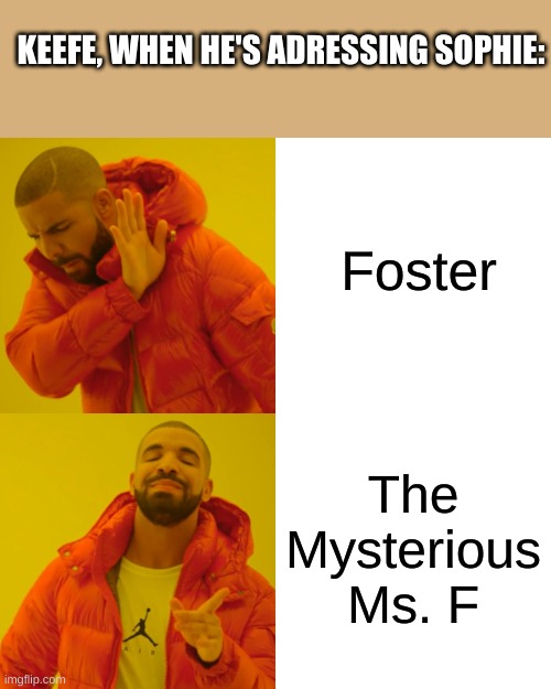 Again, this is only for Keeper of the Lost Cities fans ? | KEEFE, WHEN HE'S ADRESSING SOPHIE:; Foster; The Mysterious Ms. F | image tagged in memes,drake hotline bling | made w/ Imgflip meme maker