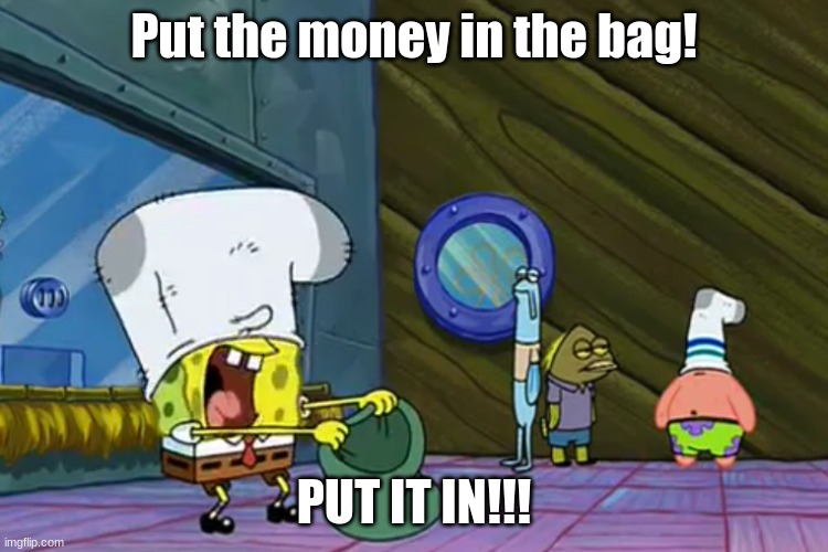 Put the Money In The Bag | Put the money in the bag! PUT IT IN!!! | image tagged in put the money in the bag | made w/ Imgflip meme maker